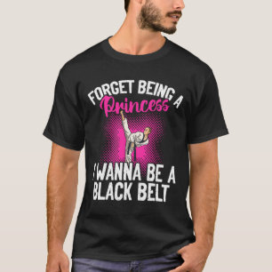Karate Forget Being A Princess I Wanna Be A Black T-Shirt