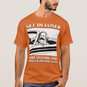 Karl Marx Get In Loser Were Seizing The Means Of P T-Shirt