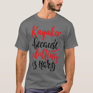 Kayaker Because Adulting Is Hard 1 T-Shirt