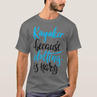 Kayaker Because Adulting Is Hard 4 T-Shirt