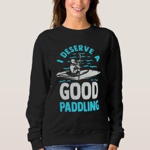 Kayaker Kayak  Canoeing I Deserve A Good Paddling Sweatshirt