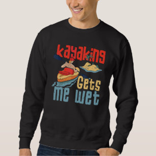 Kayaker Outfit Kayaking Gets Me Wet Sweatshirt