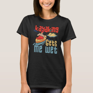 Kayaker Outfit Kayaking Gets Me Wet T-Shirt
