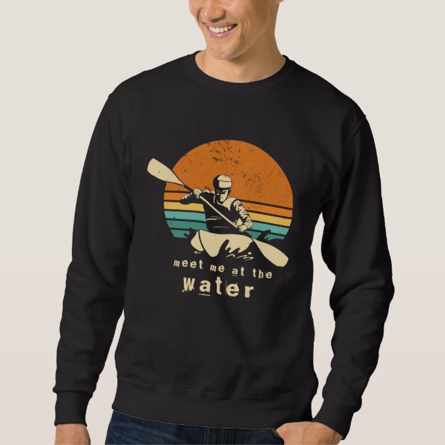 Kayaker quote Meet me at the water kayaking Outfit Sweatshirt (Front)