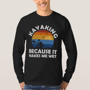 kayaking because it makes me wet kayak T-Shirt