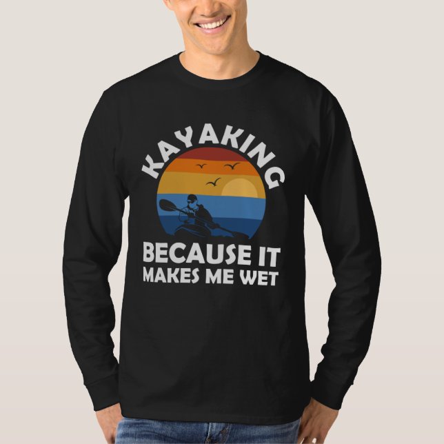 kayaking because it makes me wet kayak T-Shirt (Front)