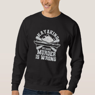 Kayaking Because Murder Is Wrong Funny Kayak Boati Sweatshirt