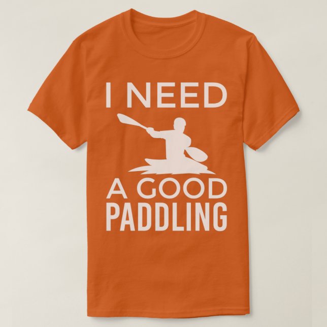 Kayaking Design for a Kayaker I Need a Good Paddli T-Shirt (Design Front)