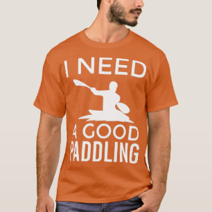Kayaking Design for a Kayaker I Need a Good Paddli T-Shirt