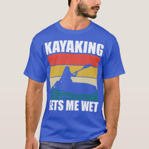 Kayaking Gets Me Wet 4 T-Shirt