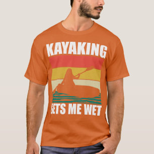 Kayaking Gets Me Wet 4 T-Shirt