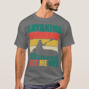 Kayaking Gets Me Wet 5 T-Shirt