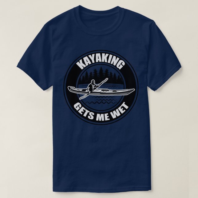 Kayaking Gets Me Wet 6 T-Shirt (Design Front)