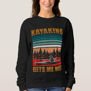 Kayaking Gets Me Wet Funny Kayak Canoe Lover Rowin Sweatshirt