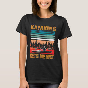 Kayaking Gets Me Wet Funny Kayak Canoe Lover Rowin T-Shirt