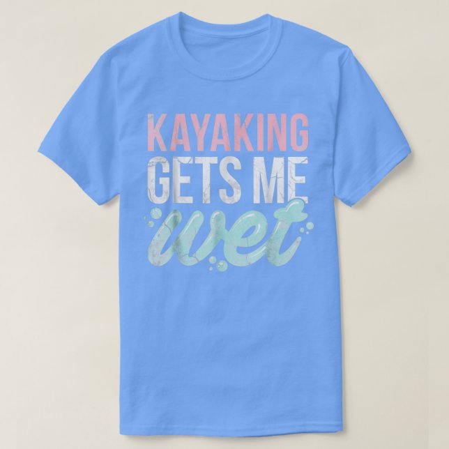 Kayaking Gets Me Wet Funny Kayak Lover Gift  T-Shirt (Design Front)