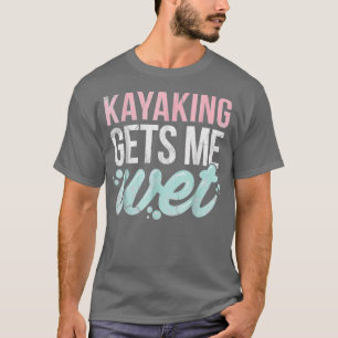 Kayaking Gets Me Wet Funny Kayak Lover Gift T-Shirt
