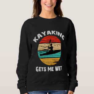 Kayaking Gets Me Wet Funny Kayaking Makes Me Wet Sweatshirt