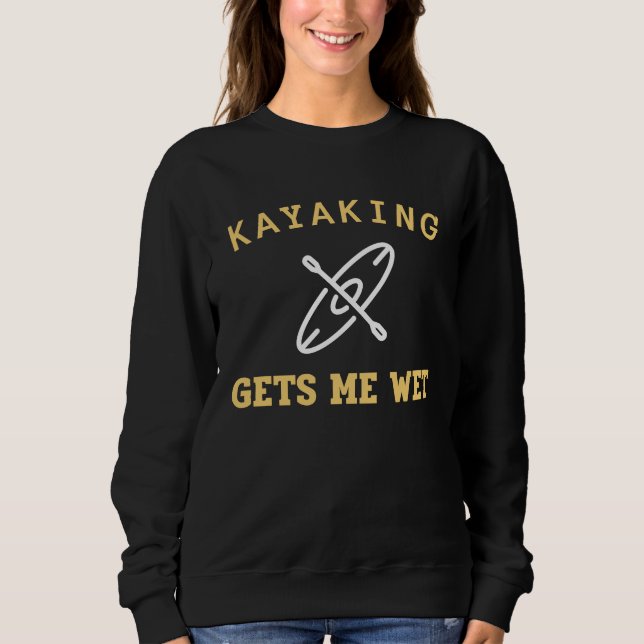 Kayaking Gets Me Wet Kayak Kayaker Sweatshirt (Front)