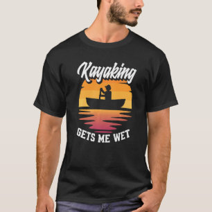 Kayaking Gets Me Wet Kayak Kayaker T-Shirt
