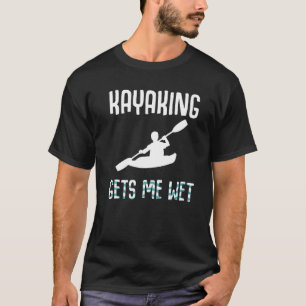 Kayaking gets me wet Kayak Men Women Birthday T-Shirt
