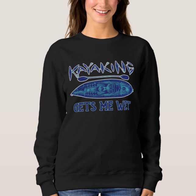 Kayaking Gets Me Wet Paddling Rowing Kayak Watersp Sweatshirt (Front)