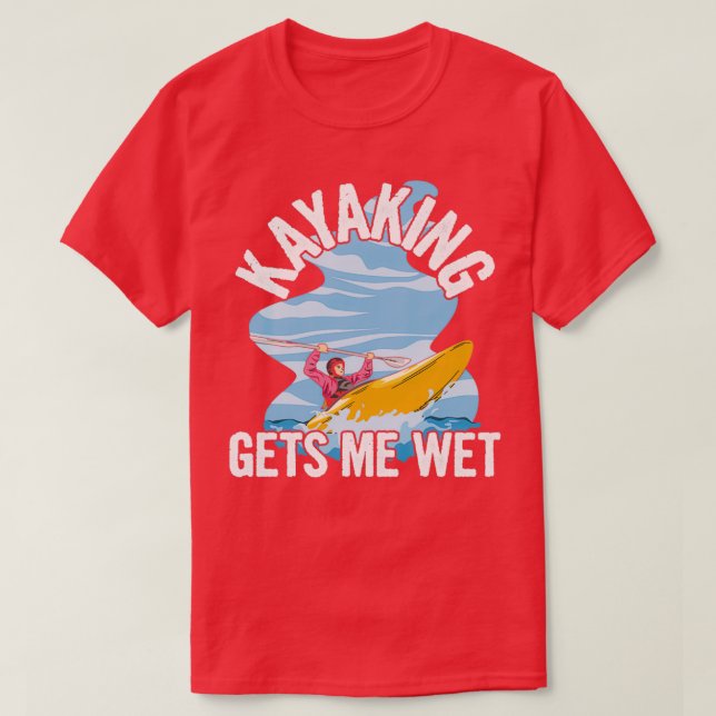 Kayaking gets me wet Quote for a Sea Kayaker  T-Shirt (Design Front)
