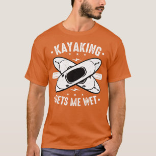 Kayaking Gets Me Wet T-Shirt