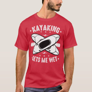 Kayaking Gets Me Wet T-Shirt