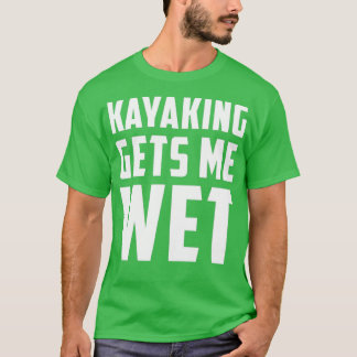 Kayaking Gets Me Wet White  T-Shirt