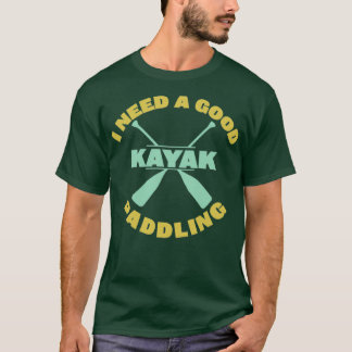 Kayaking I Need A Good Paddling  T-Shirt