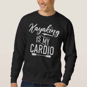 Kayaking Is My Cardio Paddler Kayaker Sweatshirt
