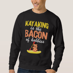 Kayaking Is The Bacon Of Hobbies Canoeing Kayaker Sweatshirt