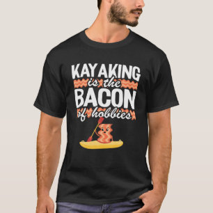 Kayaking Is The Bacon Of Hobbies Kayak Fun Canoein T-Shirt