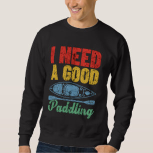 Kayaking Kayak Lover Retro I Need A Good Paddling Sweatshirt