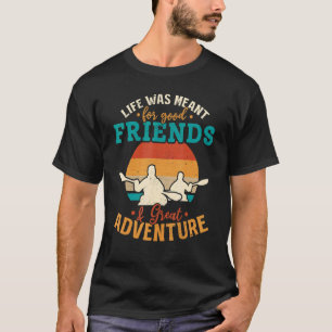Kayaking Life Was Meant For Good Friends & Great A T-Shirt