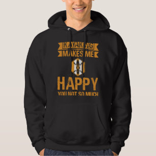 Kayaking makes me happy that you don't so much hoodie