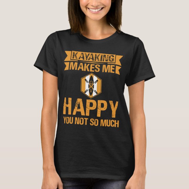Kayaking makes me happy that you don't so much T-Shirt (Front)