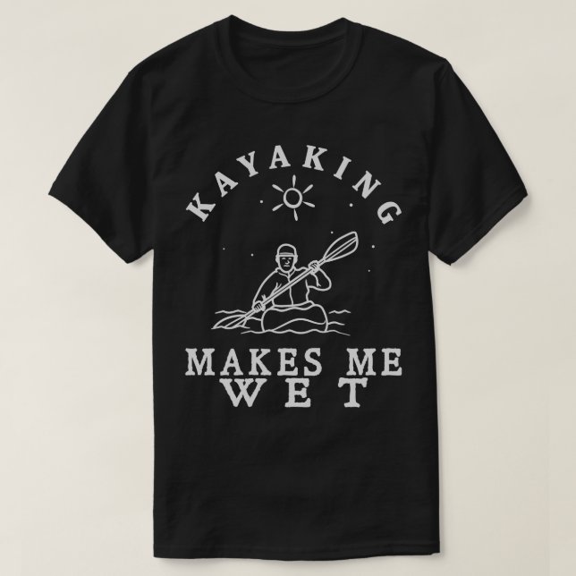 Kayaking makes me Wet 1 T-Shirt (Design Front)