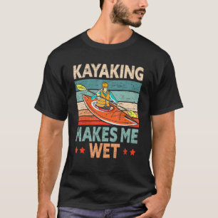 Kayaking Makes Me Wet Kayaker Kayak Boat Paddling T-Shirt