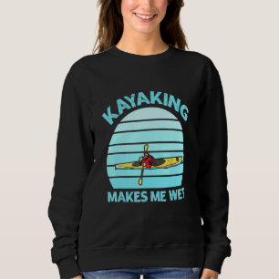 Kayaking makes me wet Quote for a Whitewater Kayak Sweatshirt