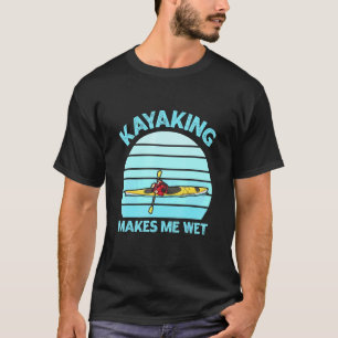 Kayaking makes me wet Quote for a Whitewater Kayak T-Shirt