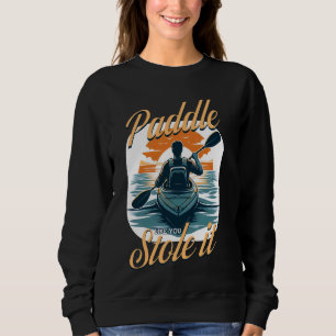 Kayaking Paddle Like You Stole It, Funny Kayak & K Sweatshirt
