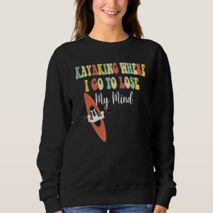 Kayaking Where I Go To Lose My Mind  Kayak Kayakin Sweatshirt
