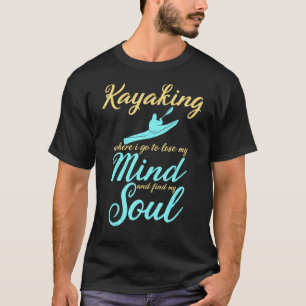 Kayaking Where I Go To Lose My Mind Paddling Kayak T-Shirt
