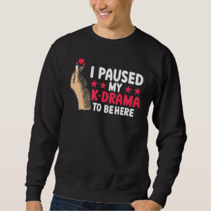 Kdrama Korean Drama I paused my k Drama to be here Sweatshirt