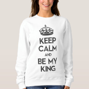 Keep Calm and Be My King Sweatshirt
