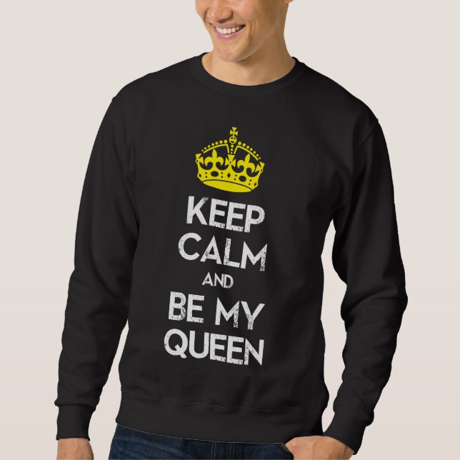 Keep Calm and Be My Queen Sweatshirt (Front)