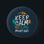 Keep Calm and Climb Mountains Rock Climbing 6 Cm Round Badge<br><div class="desc">Inspirational design for those who love to climb mountains, mountaineering, hiking or indoor rock climbing. Cool motivational merchandise for rock climber, hiker and anyone outdoorsy. Perfect for those who love adventure, outdoor activities in the wilderness. Great Christmas gift and birthday present for grandpa, father, dad, husband, boyfriend, uncle, friends and...</div>