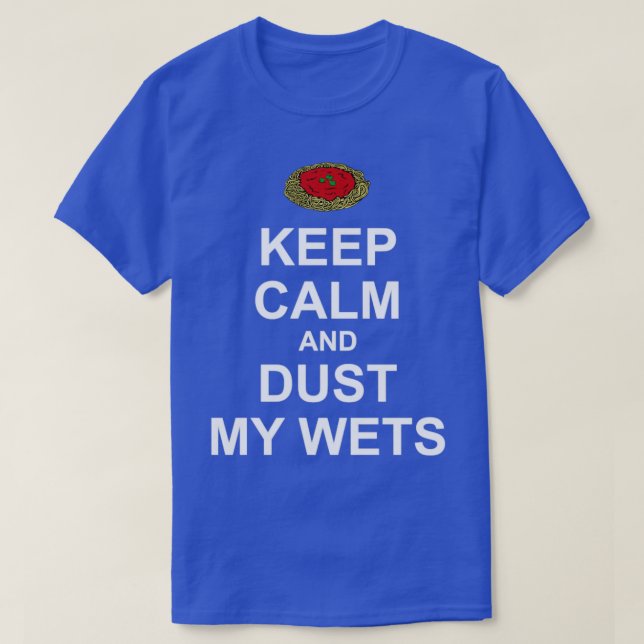 Keep Calm and Dust My Wets T-Shirt (Design Front)